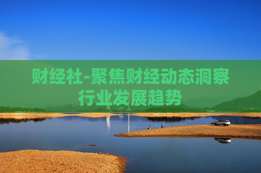 财经社-聚焦财经动态洞察行业发展趋势