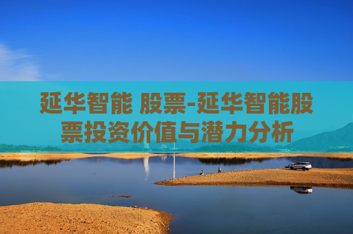 延华智能 股票-延华智能股票投资价值与潜力分析