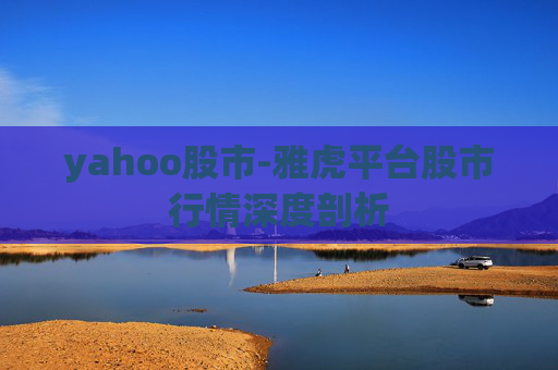 yahoo股市-雅虎平台股市行情深度剖析