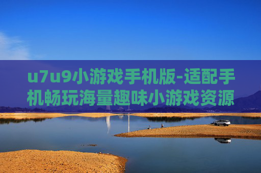 u7u9小游戏手机版-适配手机畅玩海量趣味小游戏资源