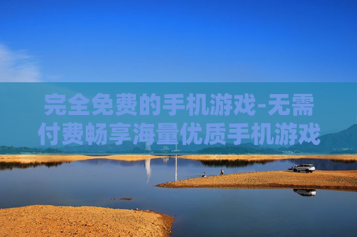 完全免费的手机游戏-无需付费畅享海量优质手机游戏
