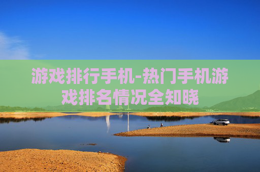 游戏排行手机-热门手机游戏排名情况全知晓
