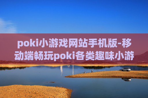 poki小游戏网站手机版-移动端畅玩poki各类趣味小游戏平台