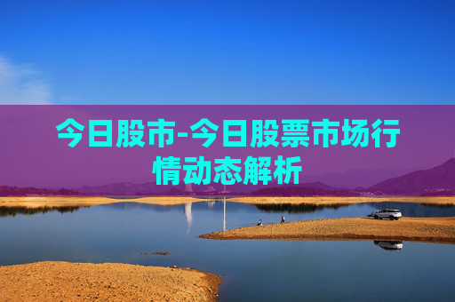 今日股市-今日股票市场行情动态解析