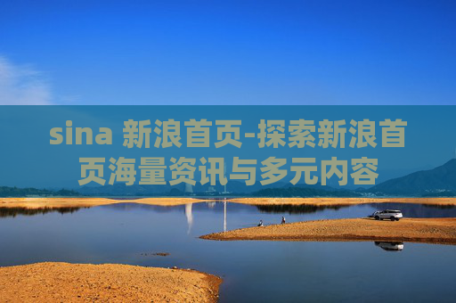 sina 新浪首页-探索新浪首页海量资讯与多元内容
