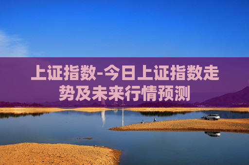 上证指数-今日上证指数走势及未来行情预测