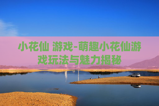 小花仙 游戏-萌趣小花仙游戏玩法与魅力揭秘