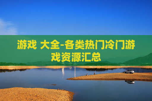 游戏 大全-各类热门冷门游戏资源汇总