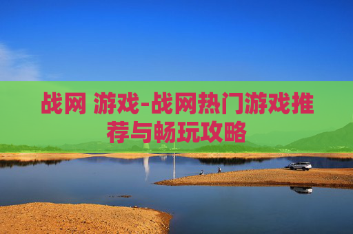 战网 游戏-战网热门游戏推荐与畅玩攻略