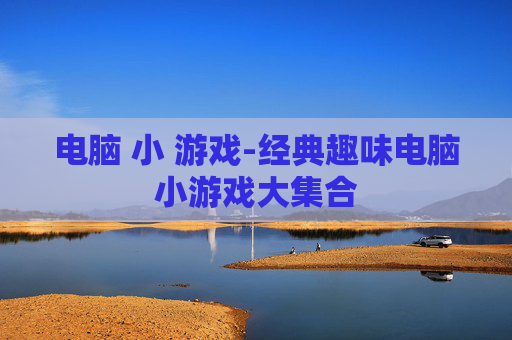 电脑 小 游戏-经典趣味电脑小游戏大集合
