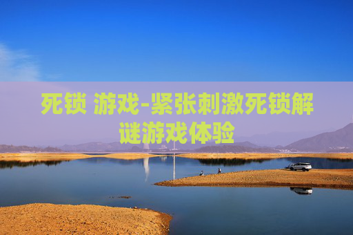 死锁 游戏-紧张刺激死锁解谜游戏体验
