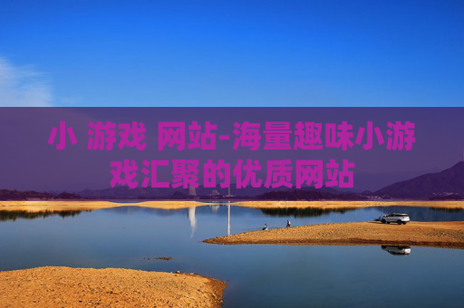 小 游戏 网站-海量趣味小游戏汇聚的优质网站