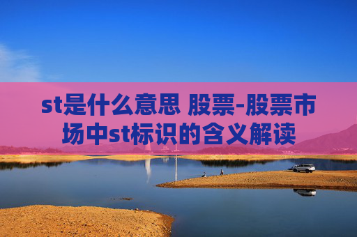 st是什么意思 股票-股票市场中st标识的含义解读
