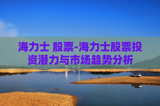 海力士 股票-海力士股票投资潜力与市场趋势分析