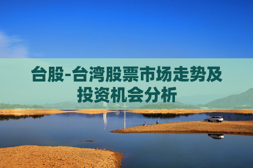 台股-台湾股票市场走势及投资机会分析
