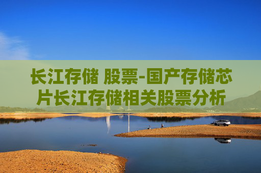 长江存储 股票-国产存储芯片长江存储相关股票分析
