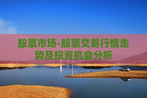股票市场-股票交易行情走势及投资机会分析