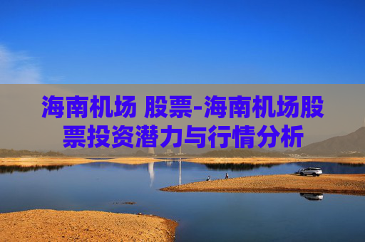 海南机场 股票-海南机场股票投资潜力与行情分析
