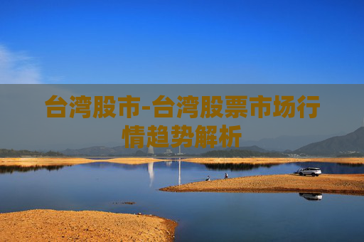 台湾股市-台湾股票市场行情趋势解析
