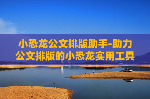 小恐龙公文排版助手-助力公文排版的小恐龙实用工具