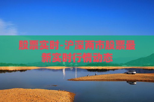 股票实时-沪深两市股票最新实时行情动态
