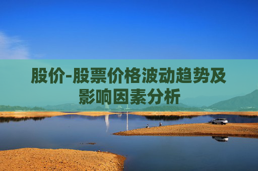 股价-股票价格波动趋势及影响因素分析