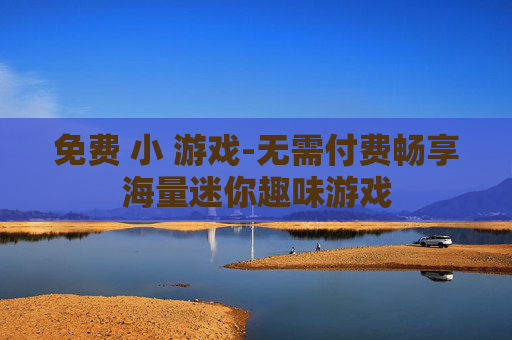 免费 小 游戏-无需付费畅享海量迷你趣味游戏