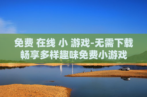 免费 在线 小 游戏-无需下载畅享多样趣味免费小游戏