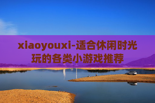 xiaoyouxi-适合休闲时光玩的各类小游戏推荐