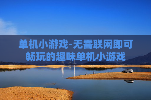 单机小游戏-无需联网即可畅玩的趣味单机小游戏