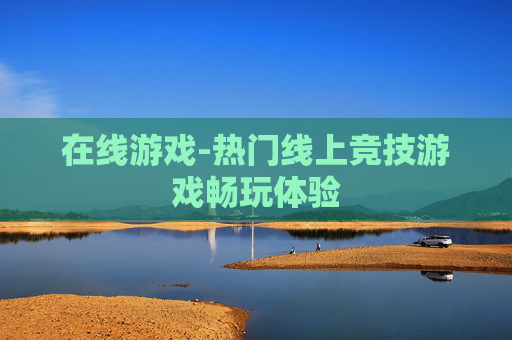 在线游戏-热门线上竞技游戏畅玩体验