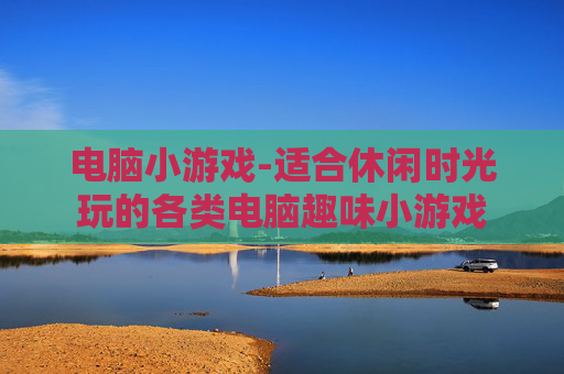 电脑小游戏-适合休闲时光玩的各类电脑趣味小游戏