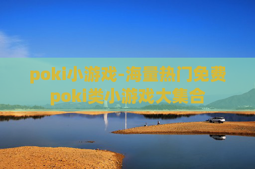 poki小游戏-海量热门免费poki类小游戏大集合