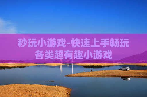 秒玩小游戏-快速上手畅玩各类超有趣小游戏