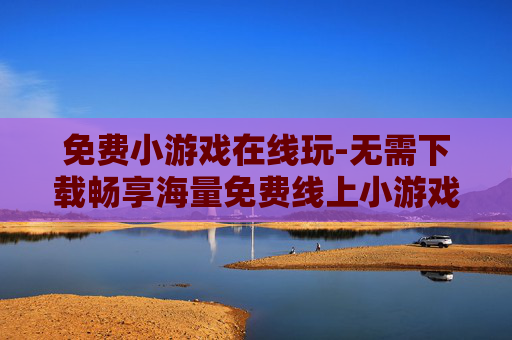 免费小游戏在线玩-无需下载畅享海量免费线上小游戏