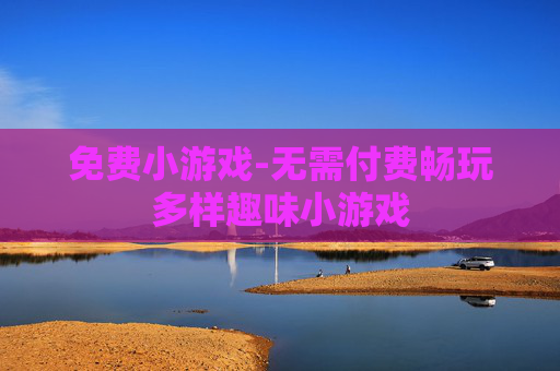 免费小游戏-无需付费畅玩多样趣味小游戏