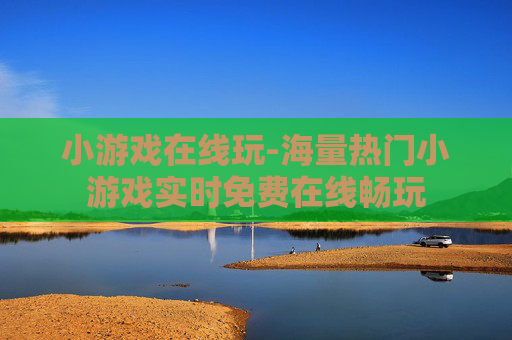 小游戏在线玩-海量热门小游戏实时免费在线畅玩