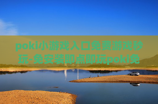poki小游戏入口免费游戏秒玩-免安装即点即玩poki免费小游戏资源