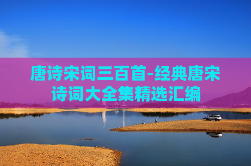 唐诗宋词三百首-经典唐宋诗词大全集精选汇编