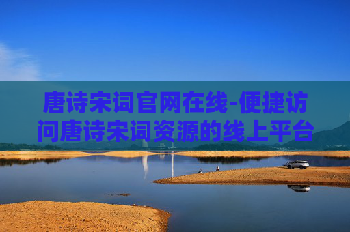 唐诗宋词官网在线-便捷访问唐诗宋词资源的线上平台
