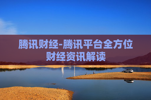 腾讯财经-腾讯平台全方位财经资讯解读