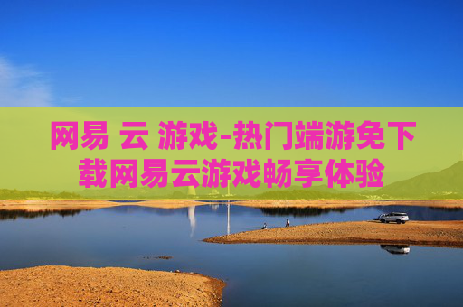 网易 云 游戏-热门端游免下载网易云游戏畅享体验