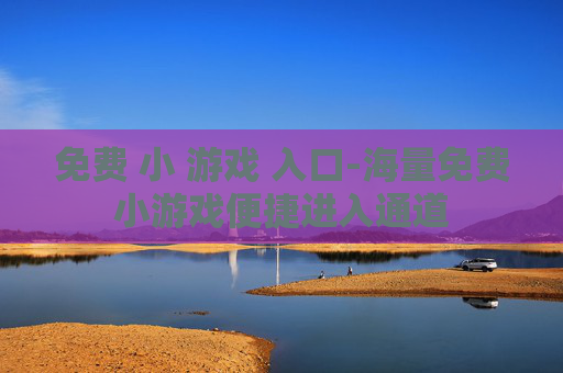 免费 小 游戏 入口-海量免费小游戏便捷进入通道