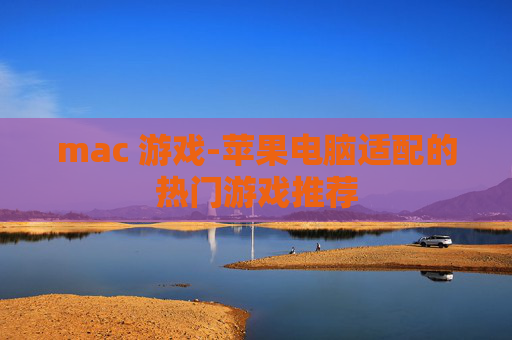 mac 游戏-苹果电脑适配的热门游戏推荐