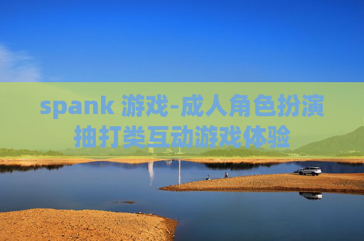 spank 游戏-成人角色扮演抽打类互动游戏体验