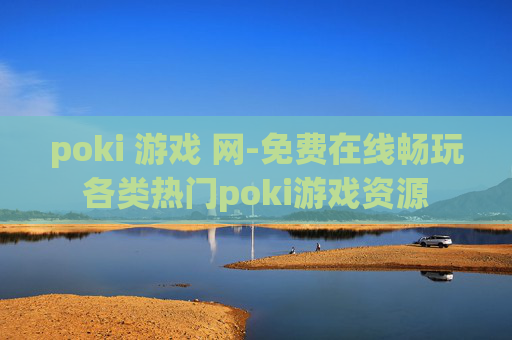 poki 游戏 网-免费在线畅玩各类热门poki游戏资源