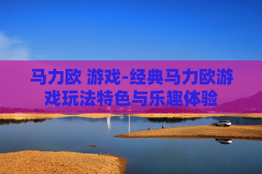 马力欧 游戏-经典马力欧游戏玩法特色与乐趣体验