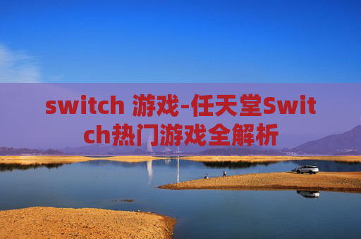 switch 游戏-任天堂Switch热门游戏全解析
