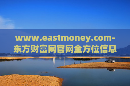 www.eastmoney.com-东方财富网官网全方位信息资源汇集地