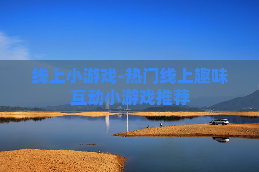 线上小游戏-热门线上趣味互动小游戏推荐